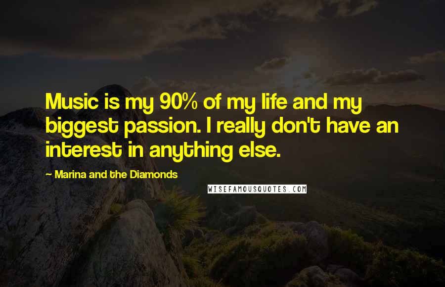 Marina And The Diamonds Quotes: Music is my 90% of my life and my biggest passion. I really don't have an interest in anything else.