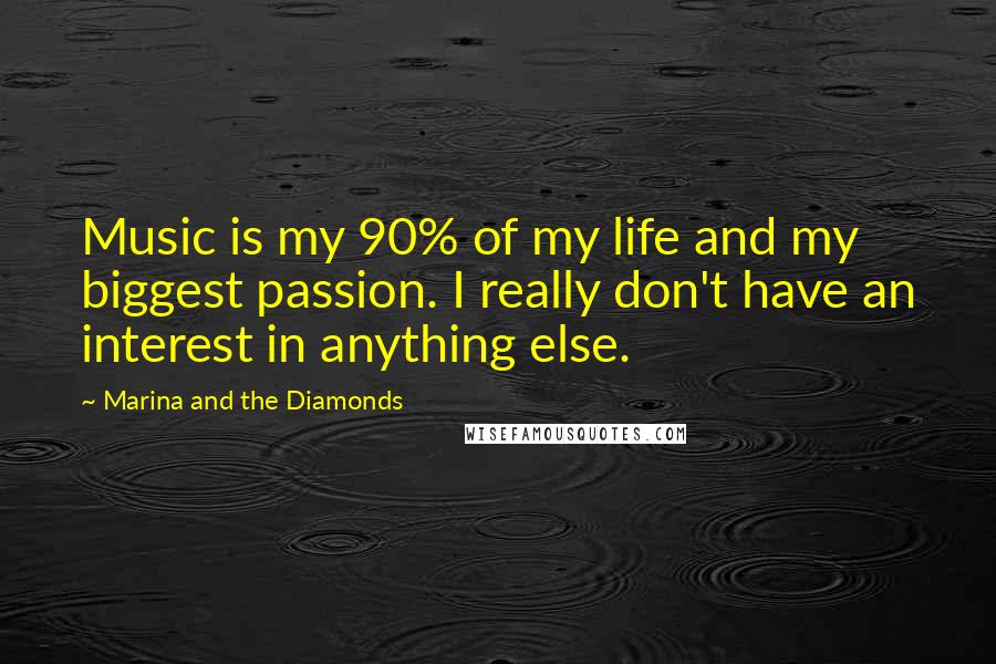 Marina And The Diamonds Quotes: Music is my 90% of my life and my biggest passion. I really don't have an interest in anything else.