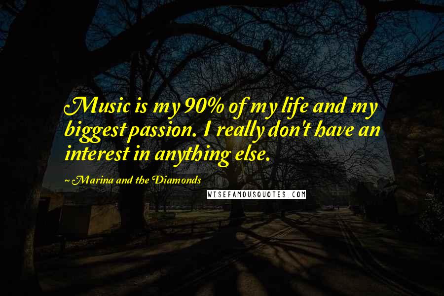 Marina And The Diamonds Quotes: Music is my 90% of my life and my biggest passion. I really don't have an interest in anything else.