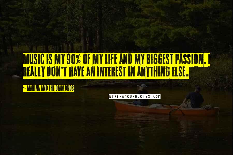 Marina And The Diamonds Quotes: Music is my 90% of my life and my biggest passion. I really don't have an interest in anything else.