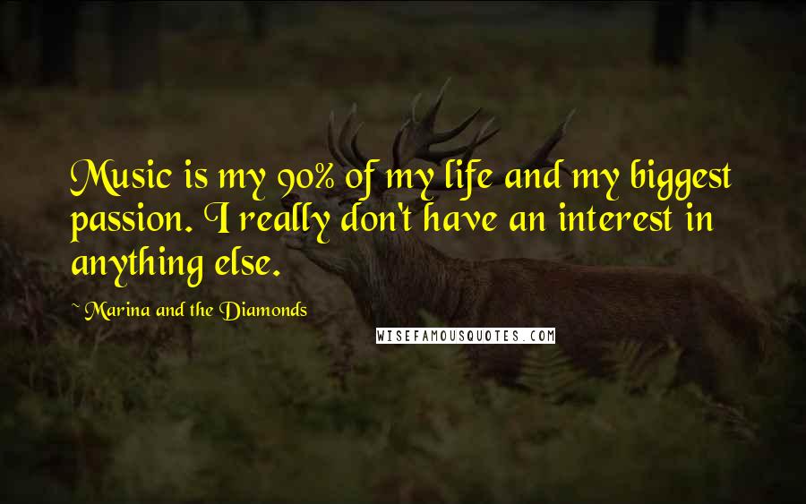 Marina And The Diamonds Quotes: Music is my 90% of my life and my biggest passion. I really don't have an interest in anything else.