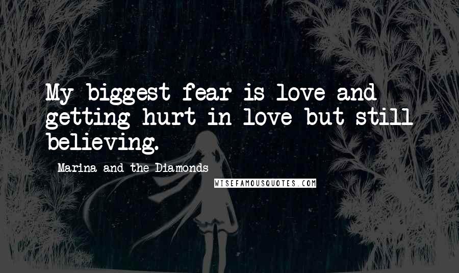 Marina And The Diamonds Quotes: My biggest fear is love and getting hurt in love but still believing.