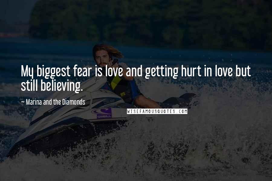 Marina And The Diamonds Quotes: My biggest fear is love and getting hurt in love but still believing.