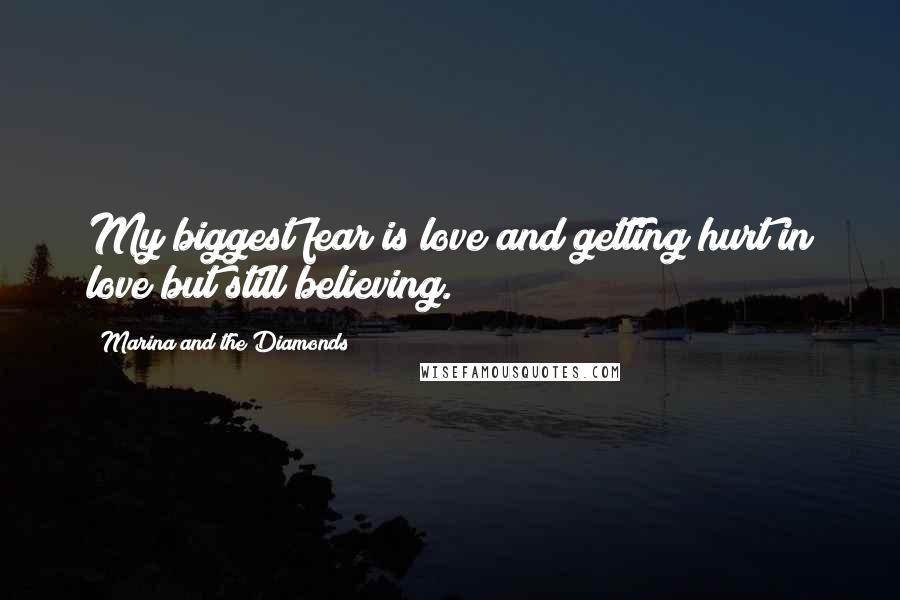 Marina And The Diamonds Quotes: My biggest fear is love and getting hurt in love but still believing.