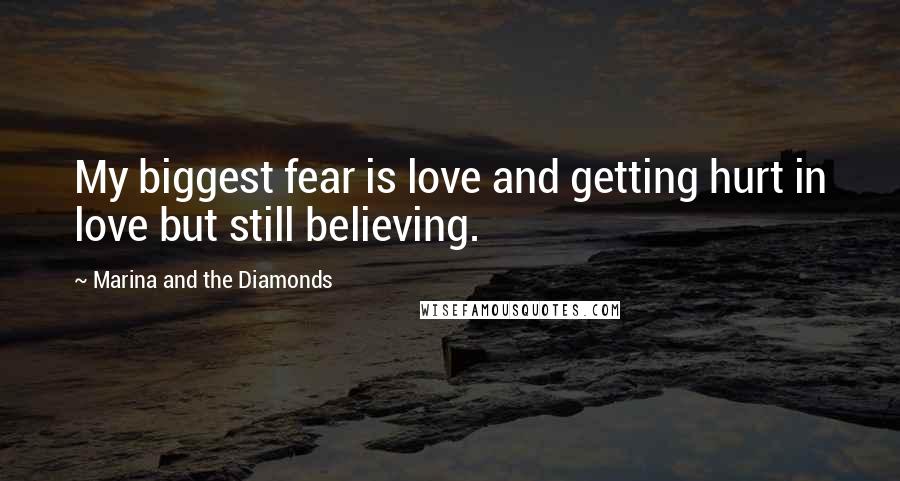 Marina And The Diamonds Quotes: My biggest fear is love and getting hurt in love but still believing.