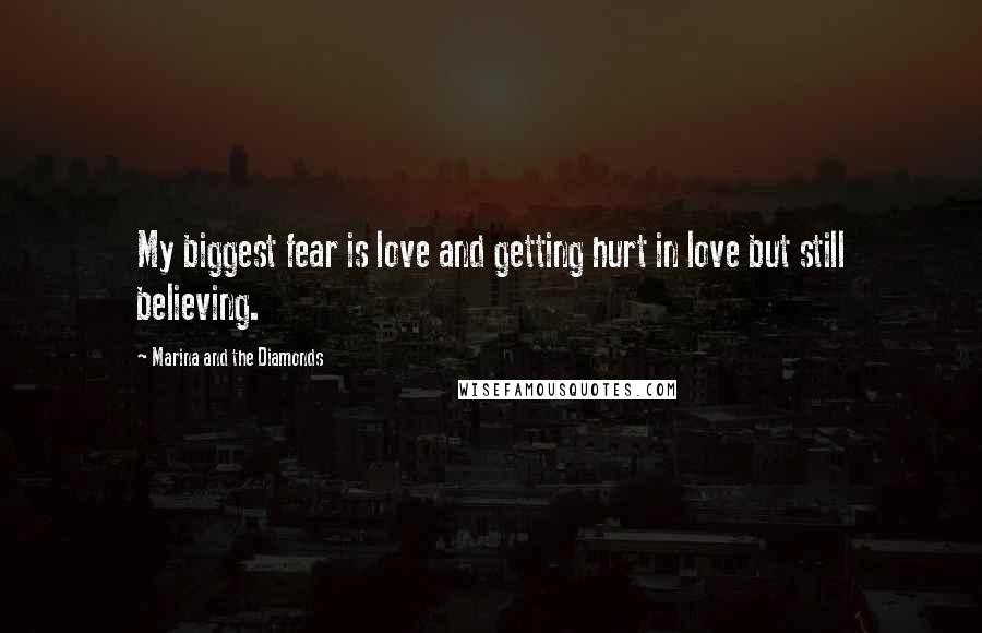 Marina And The Diamonds Quotes: My biggest fear is love and getting hurt in love but still believing.
