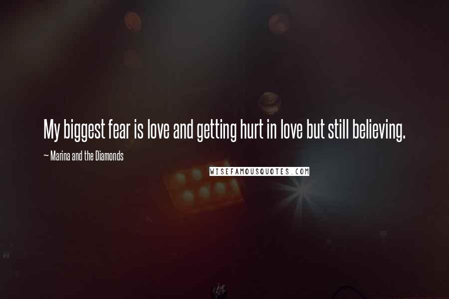 Marina And The Diamonds Quotes: My biggest fear is love and getting hurt in love but still believing.