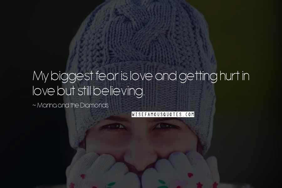 Marina And The Diamonds Quotes: My biggest fear is love and getting hurt in love but still believing.