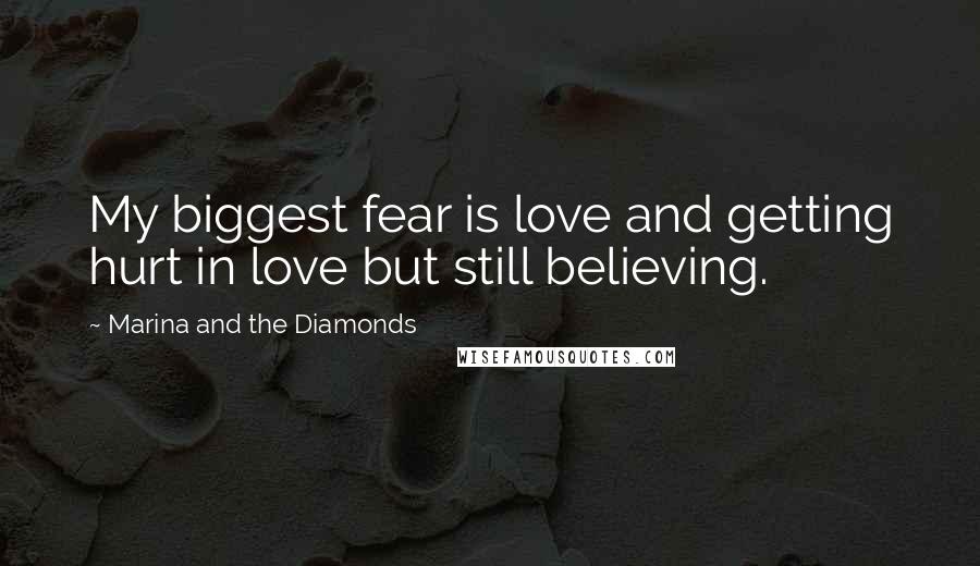 Marina And The Diamonds Quotes: My biggest fear is love and getting hurt in love but still believing.