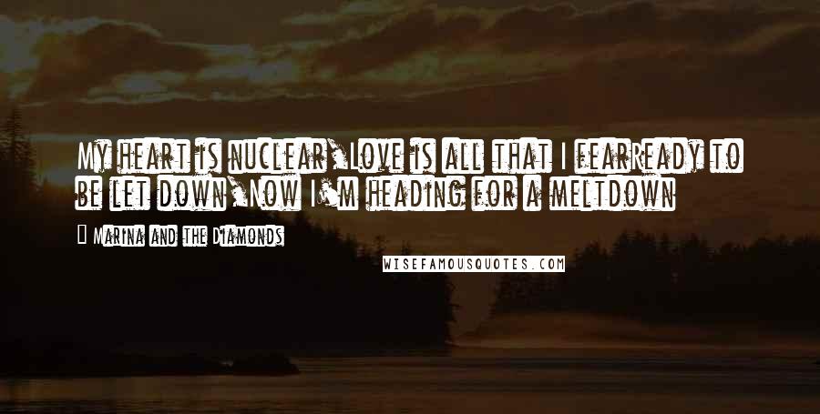 Marina And The Diamonds Quotes: My heart is nuclear,Love is all that I fearReady to be let down,Now I'm heading for a meltdown