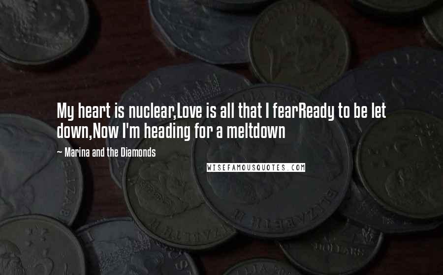 Marina And The Diamonds Quotes: My heart is nuclear,Love is all that I fearReady to be let down,Now I'm heading for a meltdown