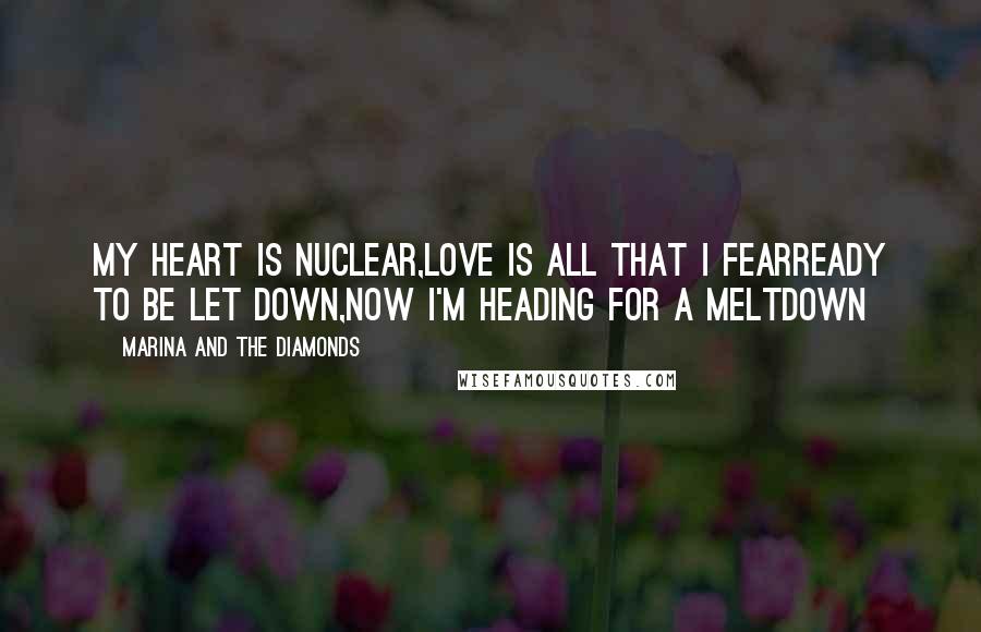 Marina And The Diamonds Quotes: My heart is nuclear,Love is all that I fearReady to be let down,Now I'm heading for a meltdown