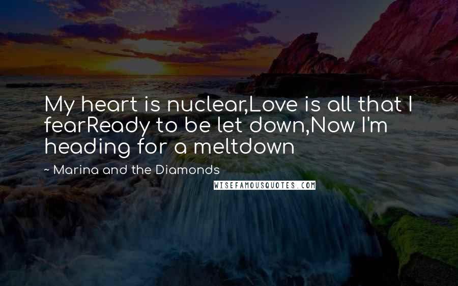 Marina And The Diamonds Quotes: My heart is nuclear,Love is all that I fearReady to be let down,Now I'm heading for a meltdown