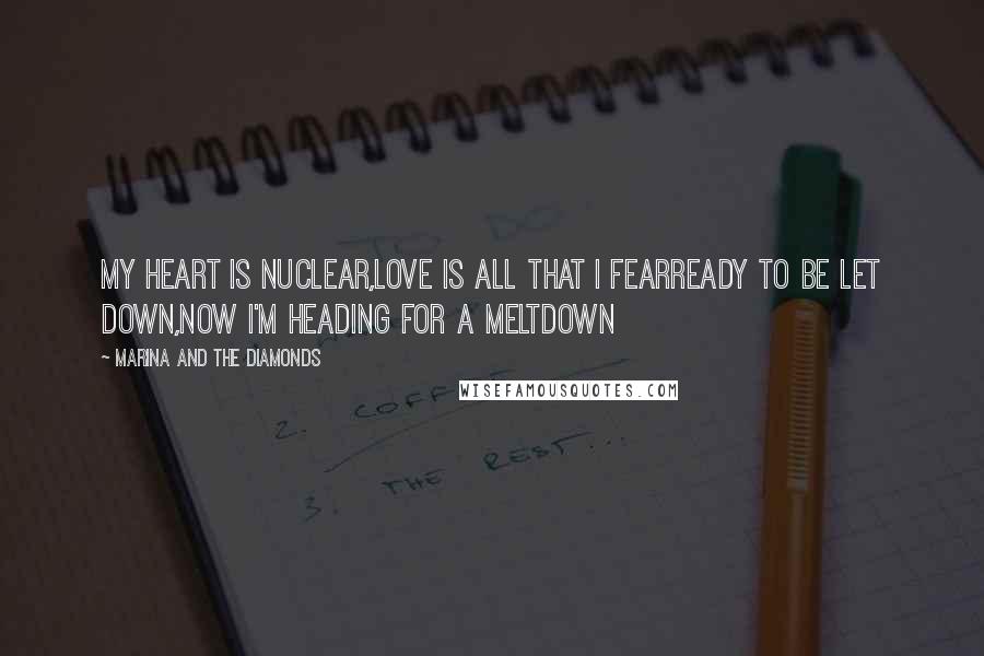 Marina And The Diamonds Quotes: My heart is nuclear,Love is all that I fearReady to be let down,Now I'm heading for a meltdown