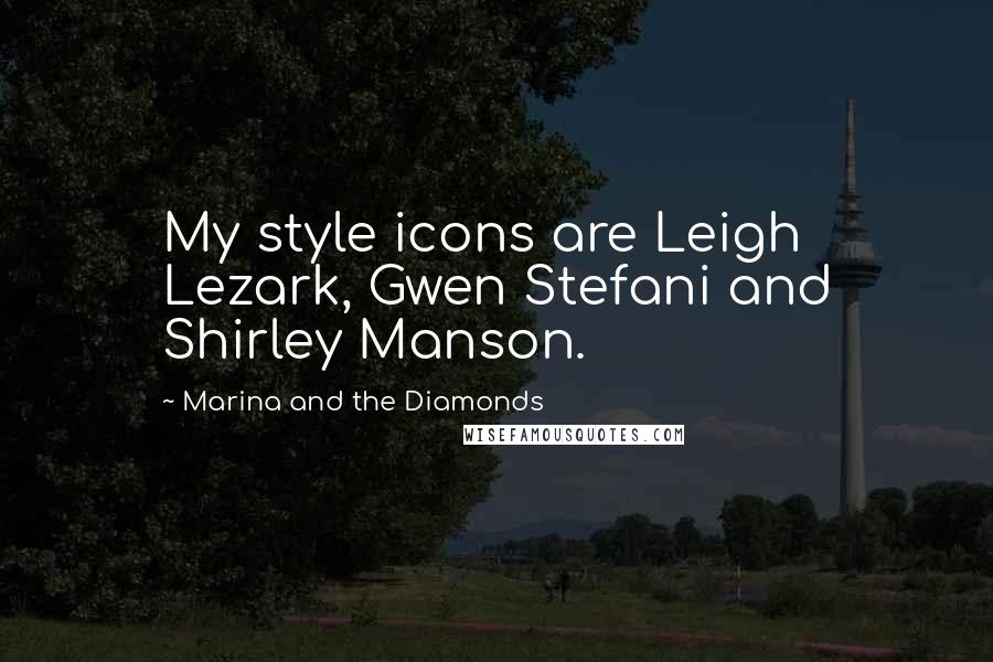 Marina And The Diamonds Quotes: My style icons are Leigh Lezark, Gwen Stefani and Shirley Manson.