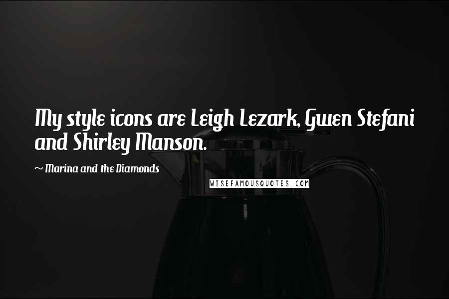 Marina And The Diamonds Quotes: My style icons are Leigh Lezark, Gwen Stefani and Shirley Manson.