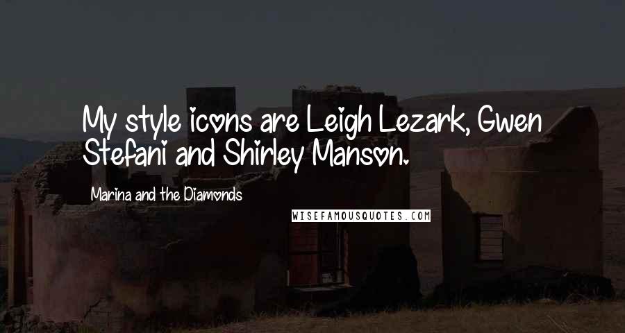 Marina And The Diamonds Quotes: My style icons are Leigh Lezark, Gwen Stefani and Shirley Manson.