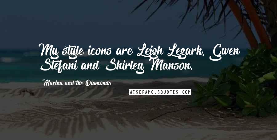 Marina And The Diamonds Quotes: My style icons are Leigh Lezark, Gwen Stefani and Shirley Manson.