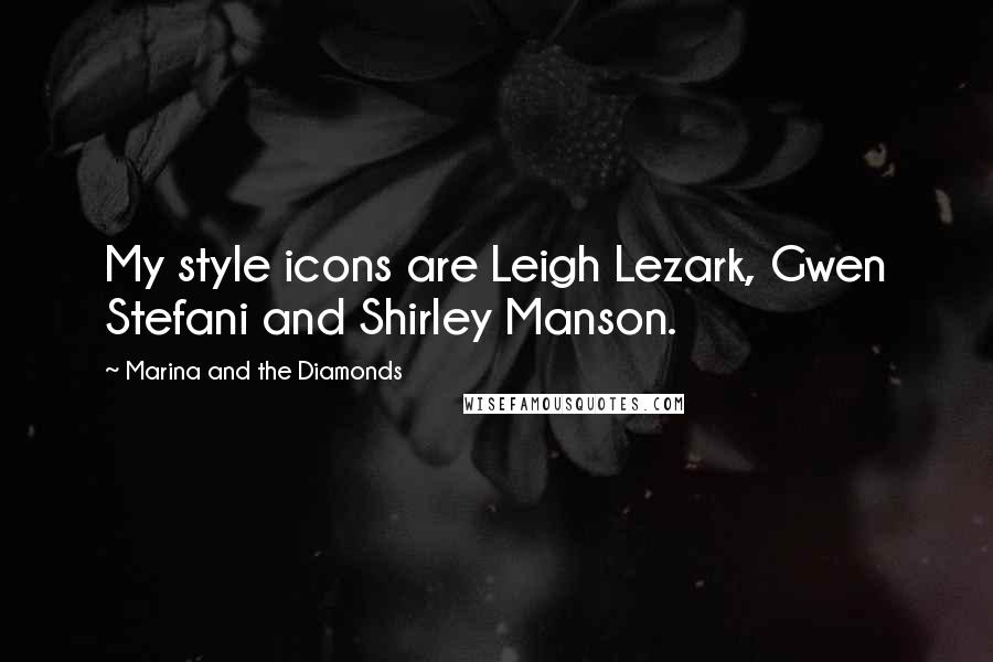 Marina And The Diamonds Quotes: My style icons are Leigh Lezark, Gwen Stefani and Shirley Manson.