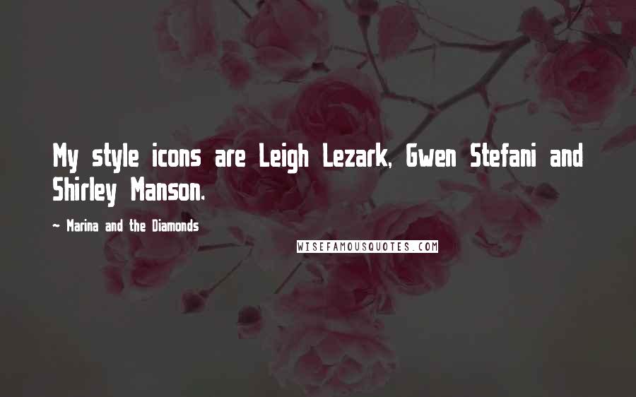 Marina And The Diamonds Quotes: My style icons are Leigh Lezark, Gwen Stefani and Shirley Manson.