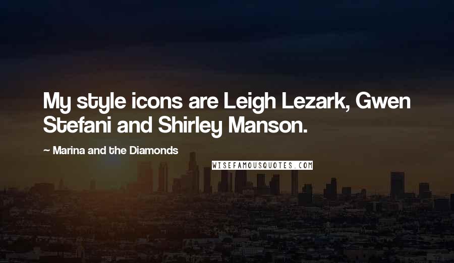 Marina And The Diamonds Quotes: My style icons are Leigh Lezark, Gwen Stefani and Shirley Manson.