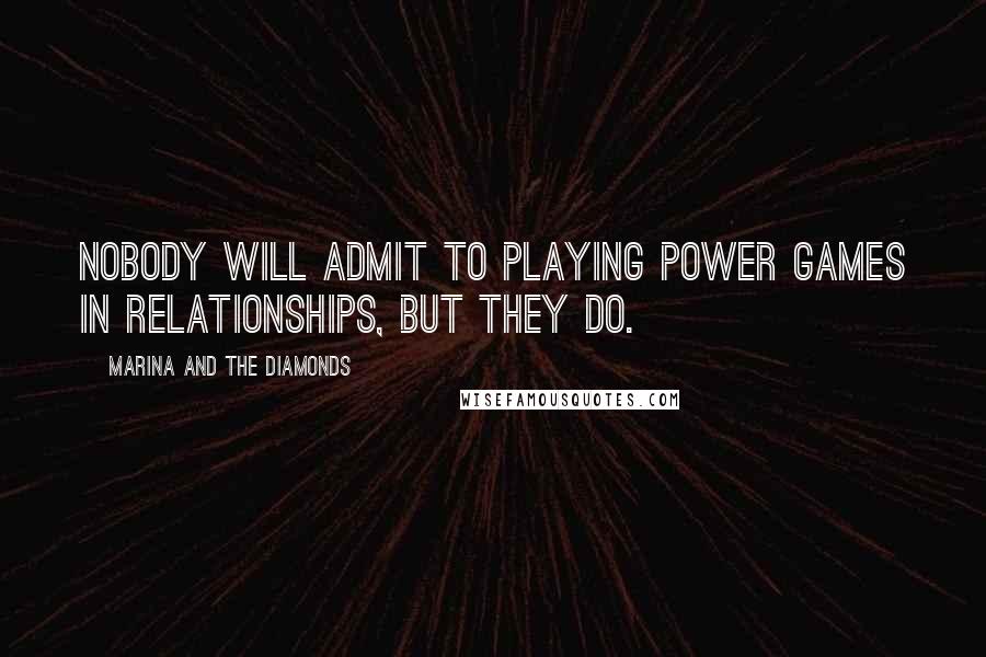 Marina And The Diamonds Quotes: Nobody will admit to playing power games in relationships, but they do.