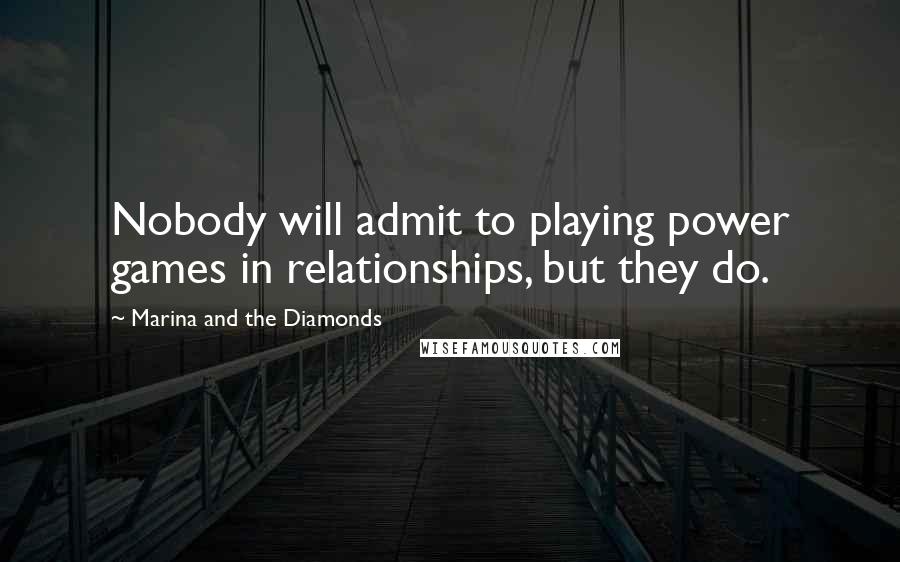 Marina And The Diamonds Quotes: Nobody will admit to playing power games in relationships, but they do.