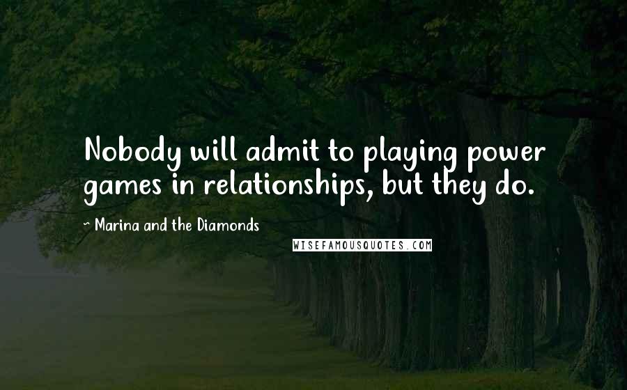 Marina And The Diamonds Quotes: Nobody will admit to playing power games in relationships, but they do.
