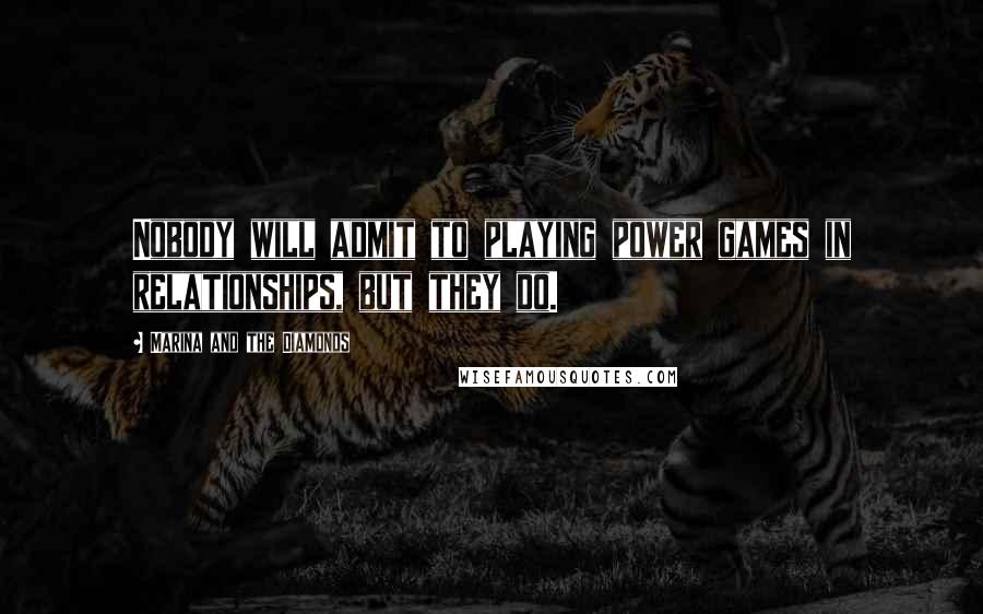 Marina And The Diamonds Quotes: Nobody will admit to playing power games in relationships, but they do.