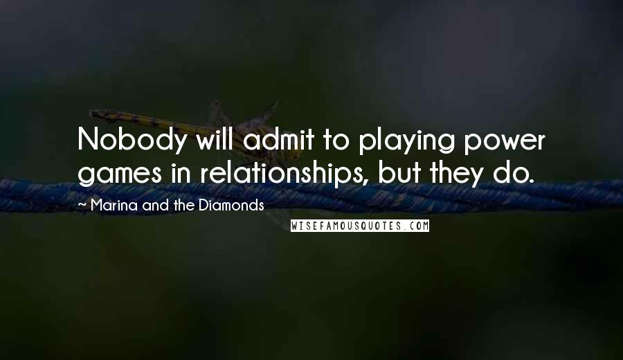 Marina And The Diamonds Quotes: Nobody will admit to playing power games in relationships, but they do.