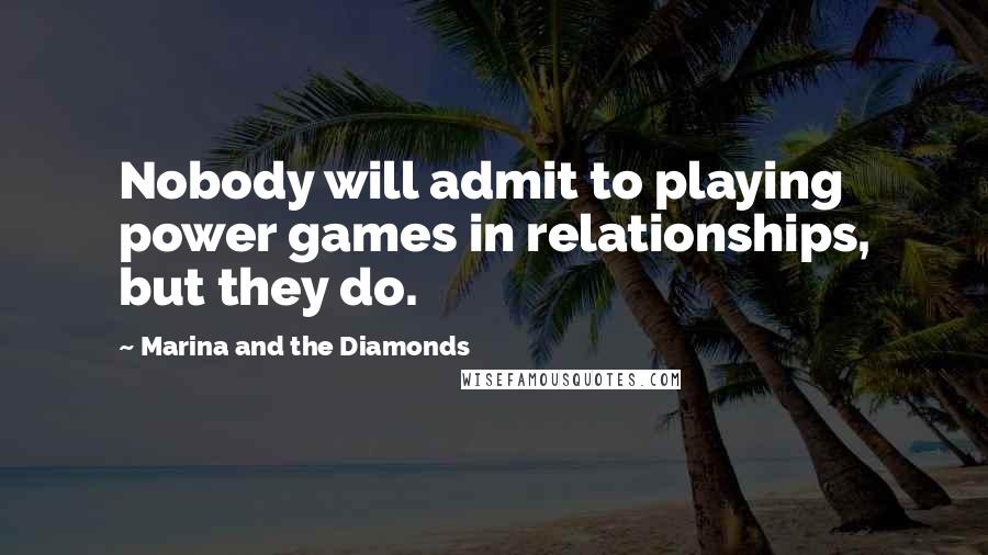 Marina And The Diamonds Quotes: Nobody will admit to playing power games in relationships, but they do.