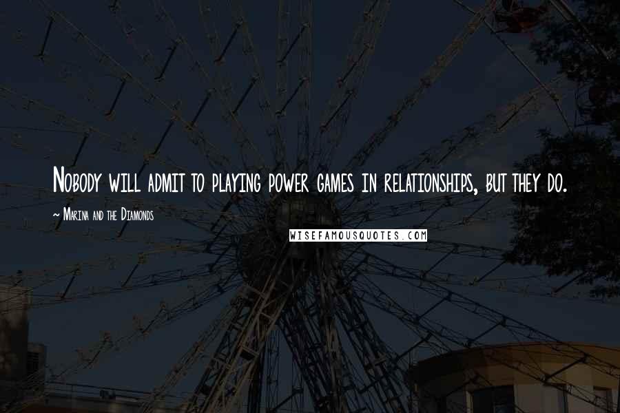 Marina And The Diamonds Quotes: Nobody will admit to playing power games in relationships, but they do.