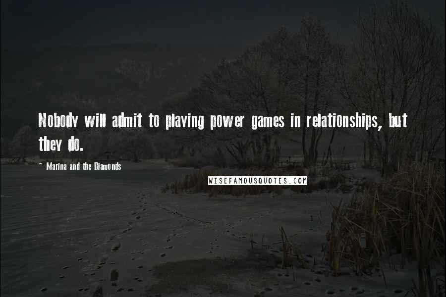 Marina And The Diamonds Quotes: Nobody will admit to playing power games in relationships, but they do.