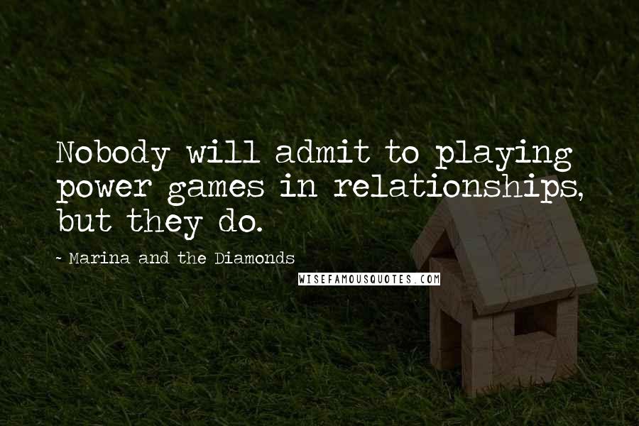 Marina And The Diamonds Quotes: Nobody will admit to playing power games in relationships, but they do.