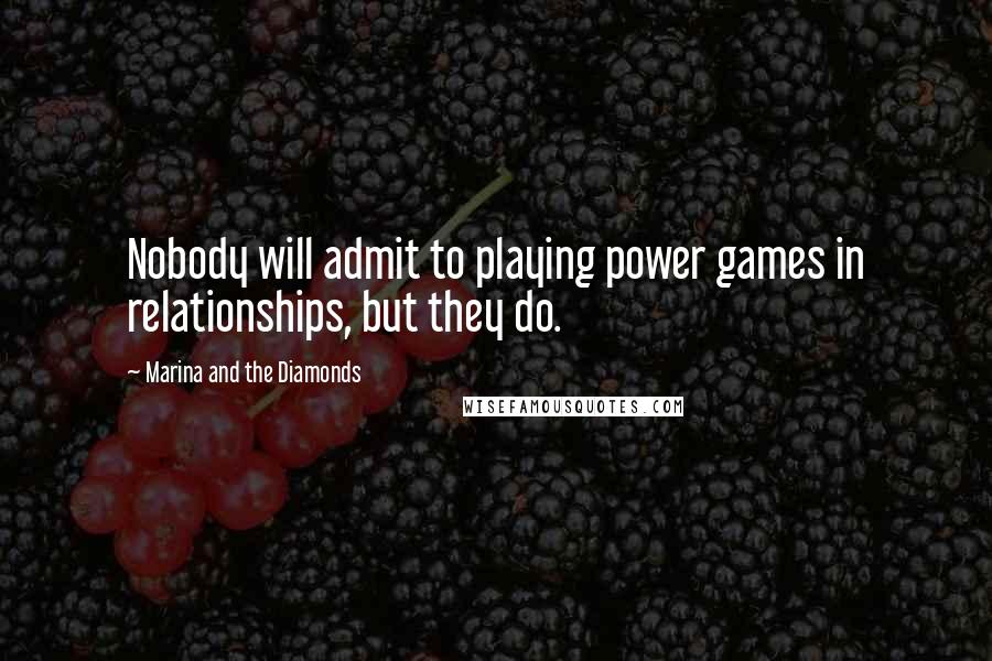 Marina And The Diamonds Quotes: Nobody will admit to playing power games in relationships, but they do.