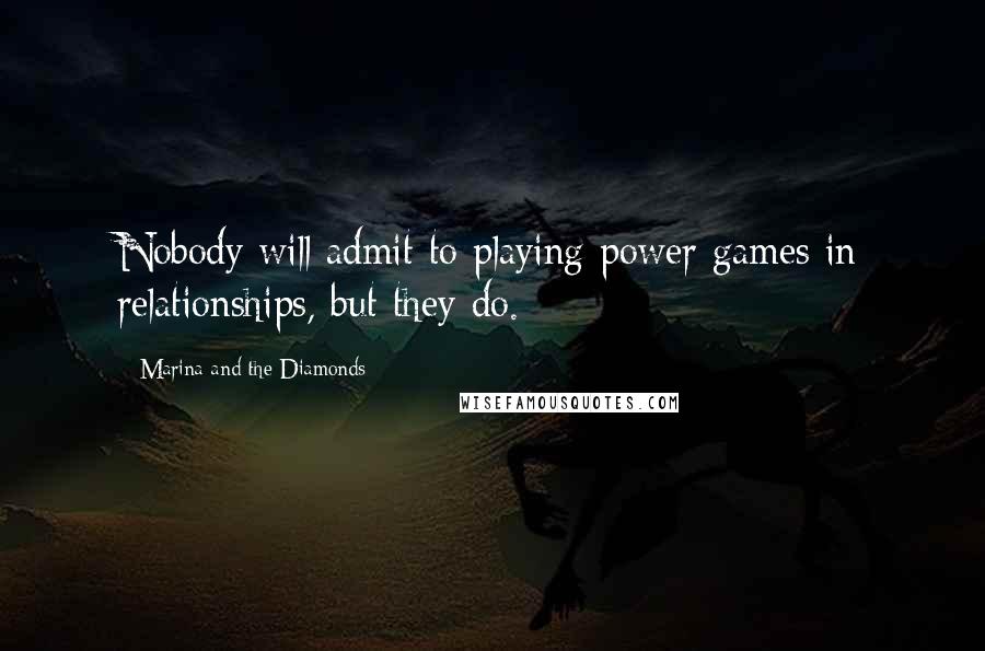 Marina And The Diamonds Quotes: Nobody will admit to playing power games in relationships, but they do.