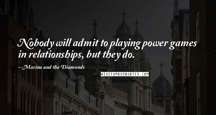 Marina And The Diamonds Quotes: Nobody will admit to playing power games in relationships, but they do.