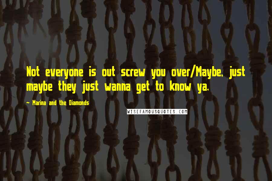 Marina And The Diamonds Quotes: Not everyone is out screw you over/Maybe, just maybe they just wanna get to know ya.