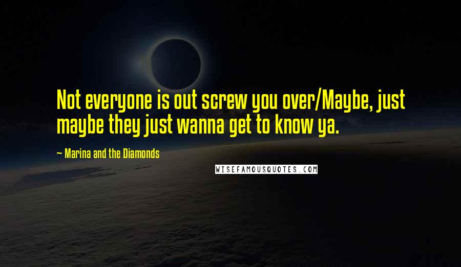 Marina And The Diamonds Quotes: Not everyone is out screw you over/Maybe, just maybe they just wanna get to know ya.