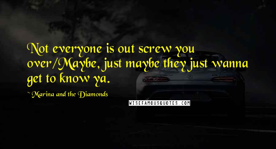 Marina And The Diamonds Quotes: Not everyone is out screw you over/Maybe, just maybe they just wanna get to know ya.