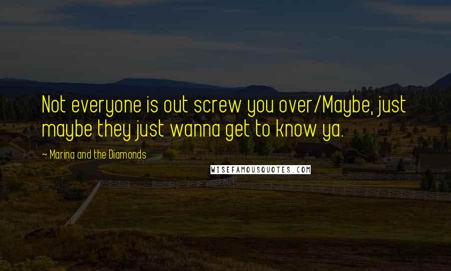 Marina And The Diamonds Quotes: Not everyone is out screw you over/Maybe, just maybe they just wanna get to know ya.