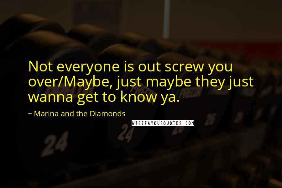 Marina And The Diamonds Quotes: Not everyone is out screw you over/Maybe, just maybe they just wanna get to know ya.