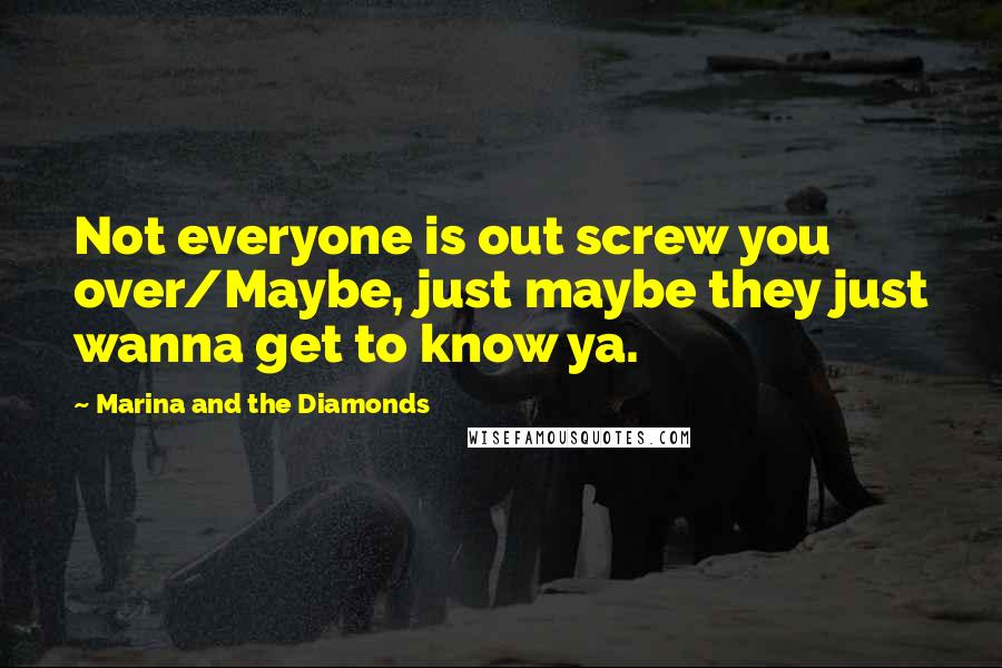 Marina And The Diamonds Quotes: Not everyone is out screw you over/Maybe, just maybe they just wanna get to know ya.