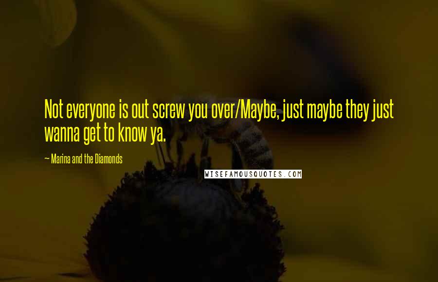 Marina And The Diamonds Quotes: Not everyone is out screw you over/Maybe, just maybe they just wanna get to know ya.