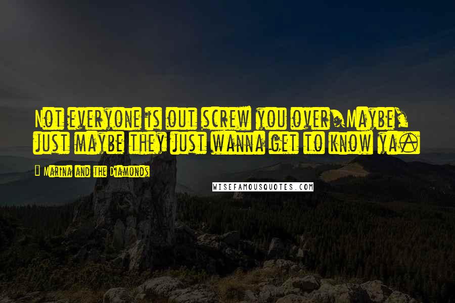 Marina And The Diamonds Quotes: Not everyone is out screw you over/Maybe, just maybe they just wanna get to know ya.