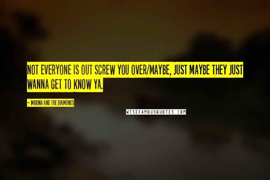 Marina And The Diamonds Quotes: Not everyone is out screw you over/Maybe, just maybe they just wanna get to know ya.