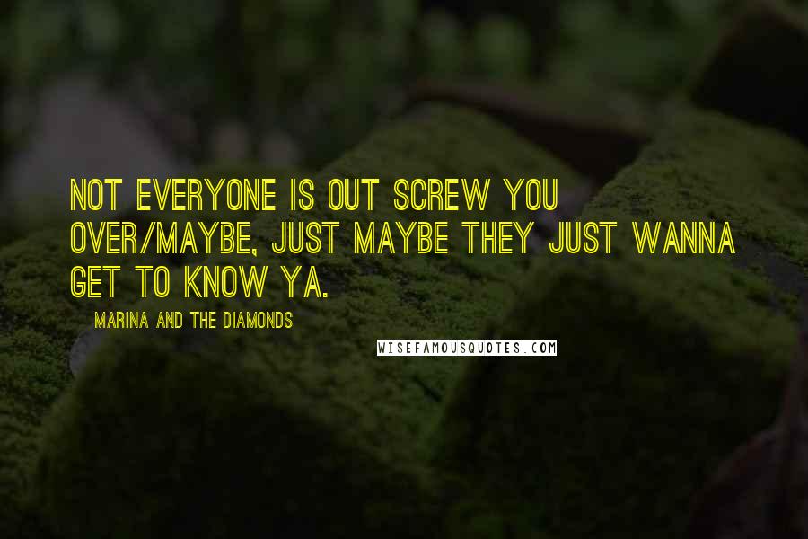 Marina And The Diamonds Quotes: Not everyone is out screw you over/Maybe, just maybe they just wanna get to know ya.