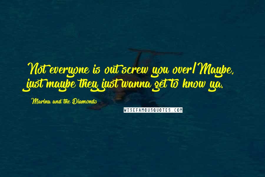 Marina And The Diamonds Quotes: Not everyone is out screw you over/Maybe, just maybe they just wanna get to know ya.