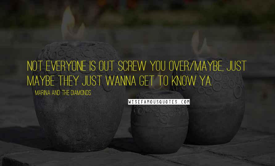 Marina And The Diamonds Quotes: Not everyone is out screw you over/Maybe, just maybe they just wanna get to know ya.