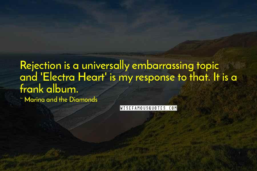 Marina And The Diamonds Quotes: Rejection is a universally embarrassing topic and 'Electra Heart' is my response to that. It is a frank album.